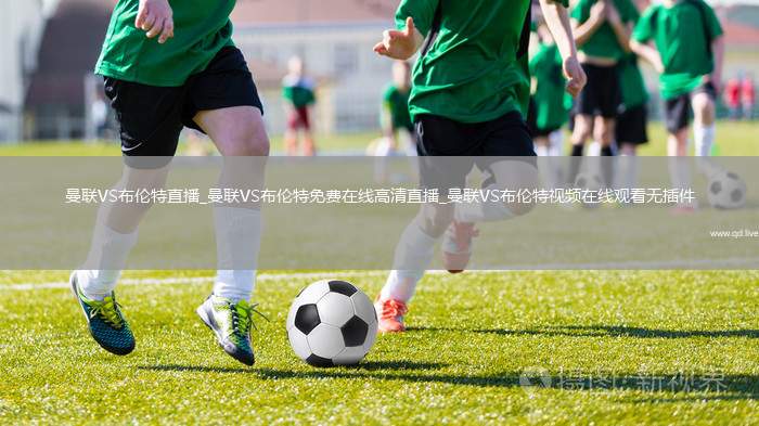 曼联VS布伦特直播_曼联VS布伦特免费在线高清直播_曼联VS布伦特视频在线观看无插件