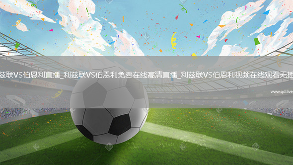 利兹联VS伯恩利直播_利兹联VS伯恩利免费在线高清直播_利兹联VS伯恩利视频在线观看无插件