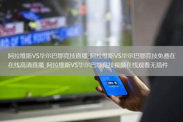 阿拉维斯VS毕尔巴鄂竞技直播_阿拉维斯VS毕尔巴鄂竞技免费在线高清直播_阿拉维斯VS毕尔巴鄂竞技视频在线观看无插件